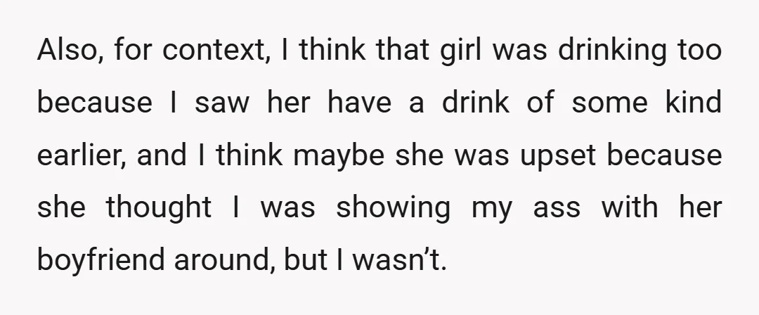 Also, for context, I think that girl was drinking too because I saw her have a drink of some kind earlier, and I think maybe she was upset because she...