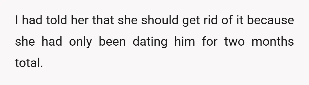 I had told her that she should get rid of it because she had only been dating him for two months total.
