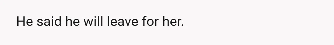 He said he will leave for her.