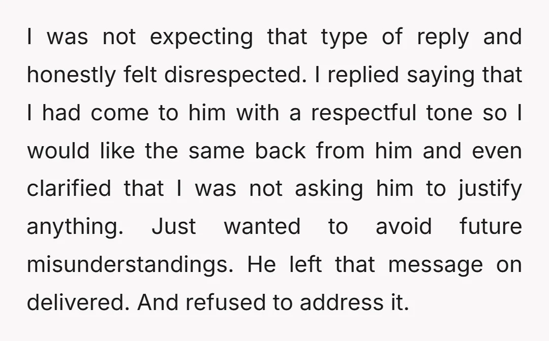I was not expecting that type of reply and honestly felt disrespected. I replied saying that I had come to him with a respectful tone so I would like the...