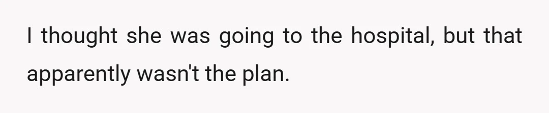 I thought she was going to the hospital, but that apparently wasn't the plan.