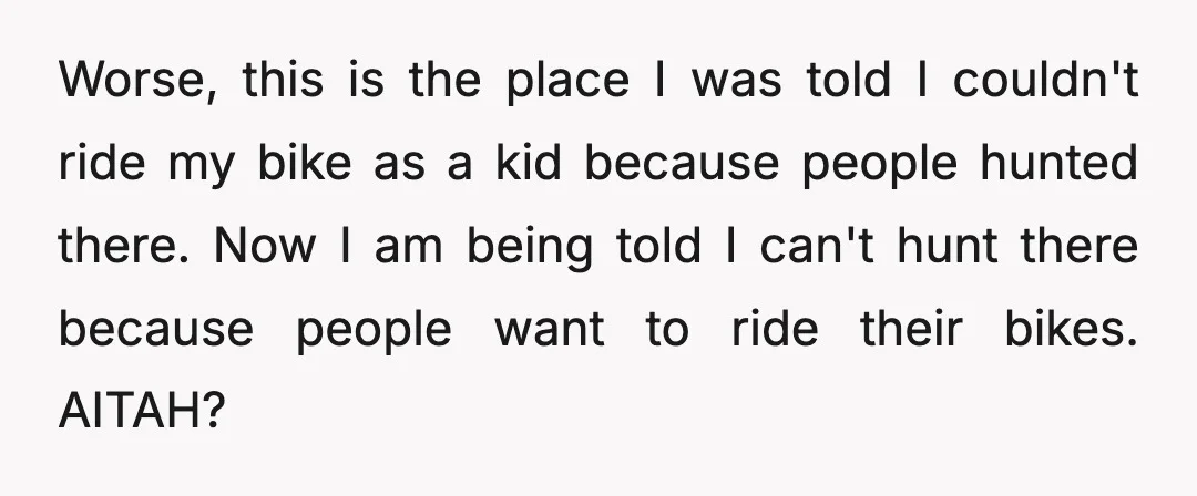 Worse, this is the place I was told I couldn't ride my bike as a kid because people hunted there. Now I am being told I can't hunt there because...