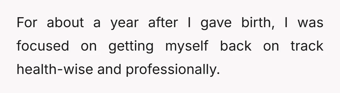 For about a year after I gave birth, I was focused on getting myself back on track health-wise and professionally.