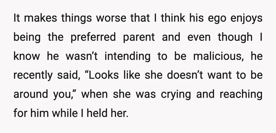 It makes things worse that I think his ego enjoys being the preferred parent and even though I know he wasn’t intending to be malicious, he recently said, “Looks like...