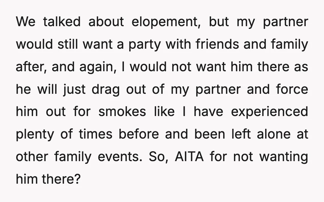 We talked about elopement, but my partner would still want a party with friends and family after, and again, I would not want him there as he will just drag...