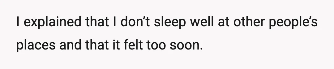 I explained that I don’t sleep well at other people’s places and that it felt too soon.