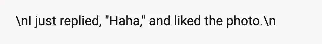 \nI just replied, "Haha," and liked the photo.\n