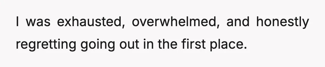 I was exhausted, overwhelmed, and honestly regretting going out in the first place.