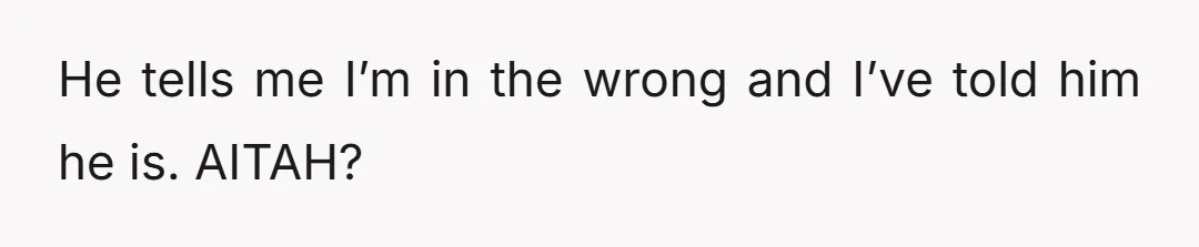 He tells me I’m in the wrong and I’ve told him he is. AITAH?