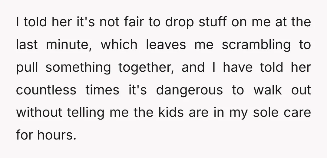 I told her it's not fair to drop stuff on me at the last minute, which leaves me scrambling to pull something together, and I have told her countless times...