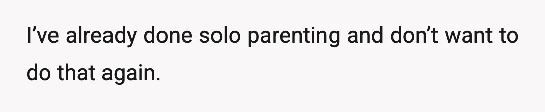 I explained that it’s not fair to expect me to stay home with two kids alone during the week while he travels.