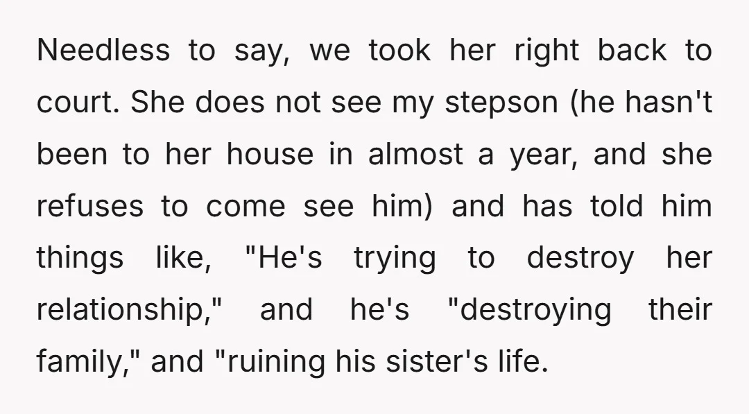 Needless to say, we took her right back to court. She does not see my stepson (he hasn't been to her house in almost a year, and she refuses to...