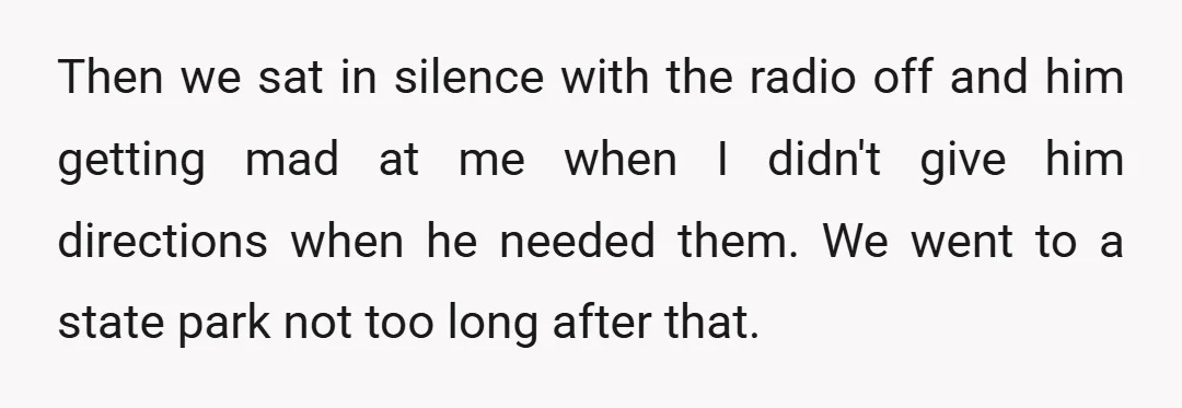 Then we sat in silence with the radio off and him getting mad at me when I didn't give him directions when he needed them. We went to a state...