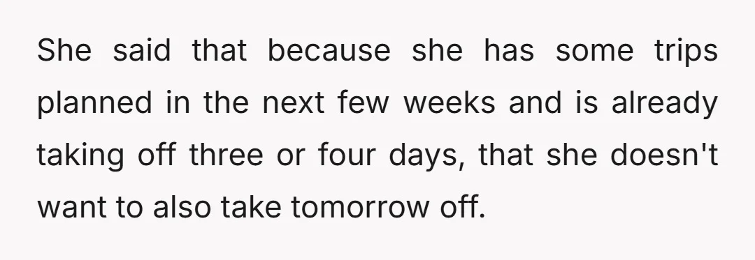 She said that because she has some trips planned in the next few weeks and is already taking off three or four days, that she doesn't want to also take...
