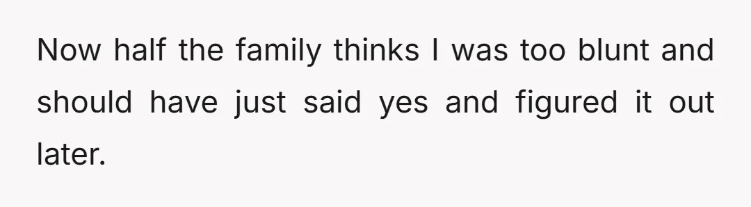 Now half the family thinks I was too blunt and should have just said yes and figured it out later.