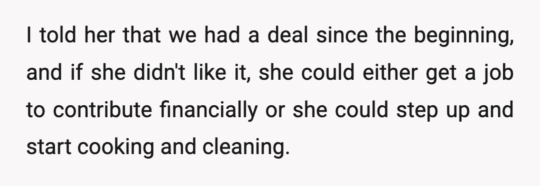 I told her that we had a deal since the beginning, and if she didn't like it, she could either get a job to contribute financially or she could step...