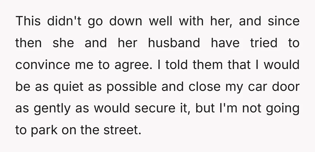 This didn't go down well with her, and since then she and her husband have tried to convince me to agree. I told them that I would be as quiet...