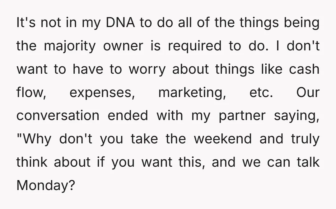 It's not in my DNA to do all of the things being the majority owner is required to do. I don't want to have to worry about things like cash...