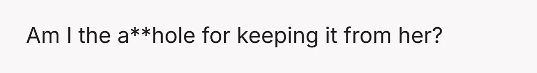 Am I the a**hole for keeping it from her?