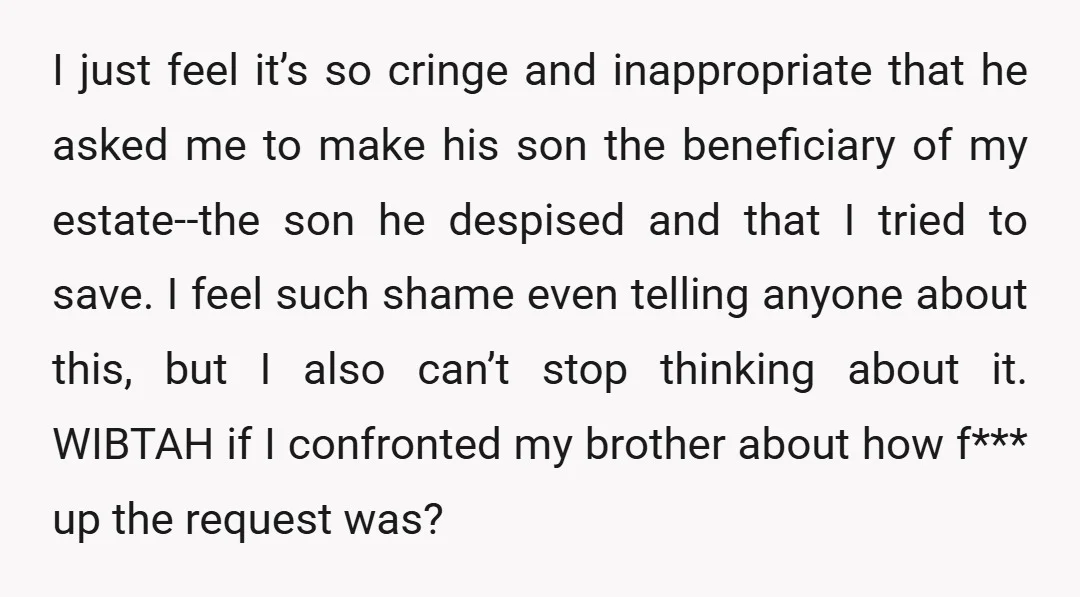 I just feel it’s so cringe and inappropriate that he asked me to make his son the beneficiary of my estate--the son he despised and that I tried to save....