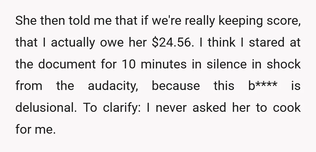 She then told me that if we're really keeping score, that I actually owe her $24.56. I think I stared at the document for 10 minutes in silence in shock...