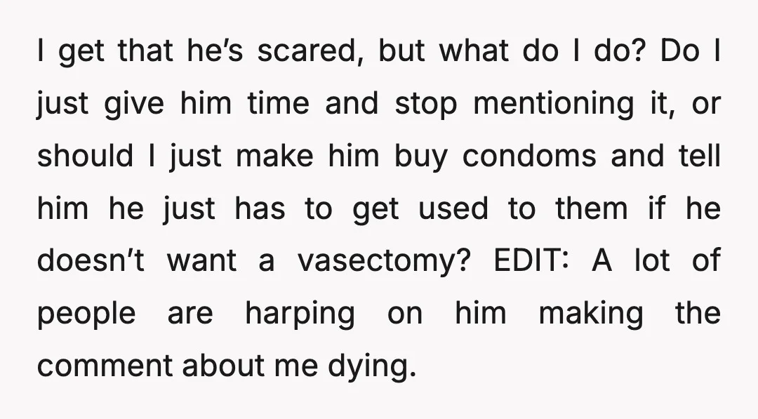 I get that he’s scared, but what do I do? Do I just give him time and stop mentioning it, or should I just make him buy condoms and tell...
