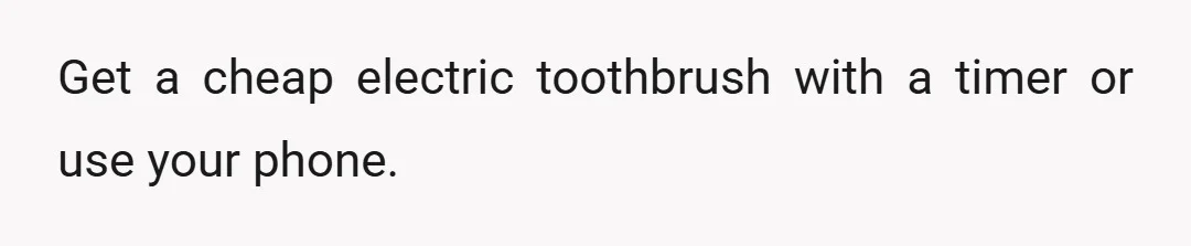 Get a cheap electric toothbrush with a timer or use your phone.