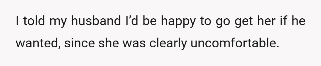 I told my husband I’d be happy to go get her if he wanted, since she was clearly uncomfortable.