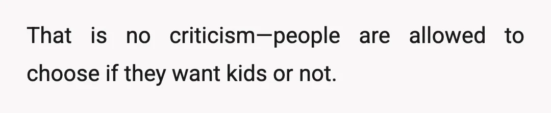 That is no criticism—people are allowed to choose if they want kids or not.