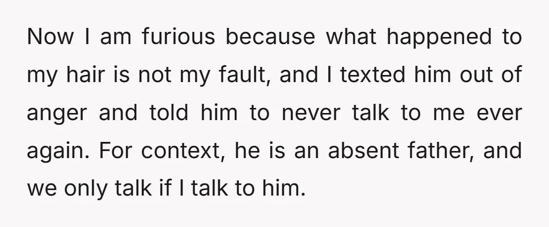 Now I am furious because what happened to my hair is not my fault, and I texted him out of anger and told him to never talk to me ever...