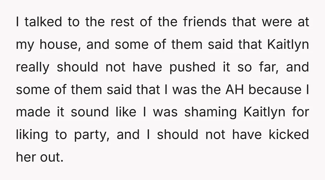 I talked to the rest of the friends that were at my house, and some of them said that Kaitlyn really should not have pushed it so far, and some...