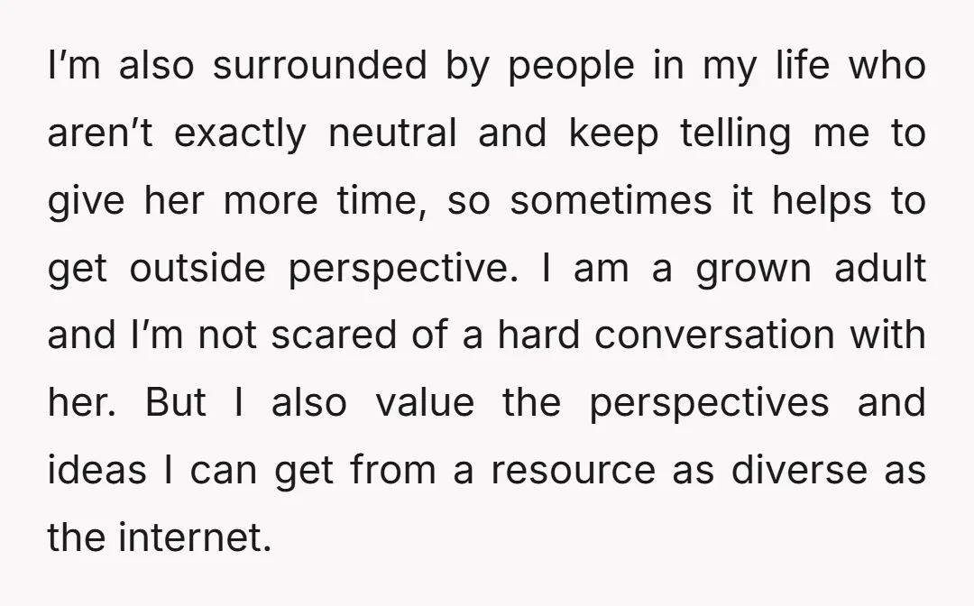 I’m also surrounded by people in my life who aren’t exactly neutral and keep telling me to give her more time, so sometimes it helps to get outside perspective. I...