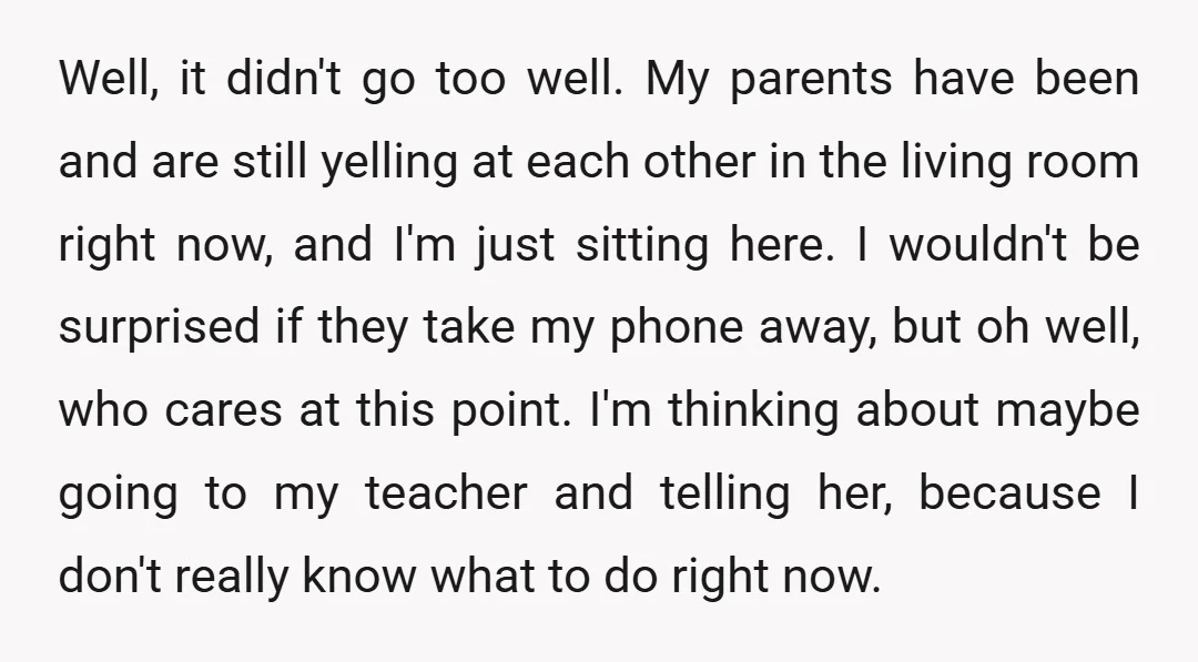 Well, it didn't go too well. My parents have been and are still yelling at each other in the living room right now, and I'm just sitting here. I wouldn't...