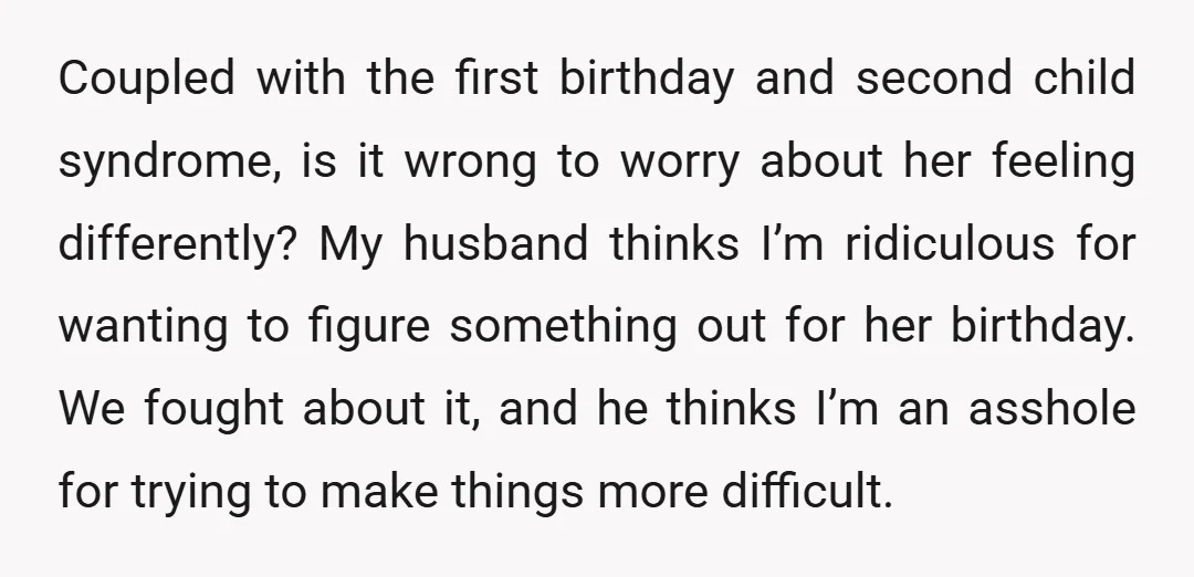Coupled with the first birthday and second child syndrome, is it wrong to worry about her feeling differently? My husband thinks I’m ridiculous for wanting to figure something out for...