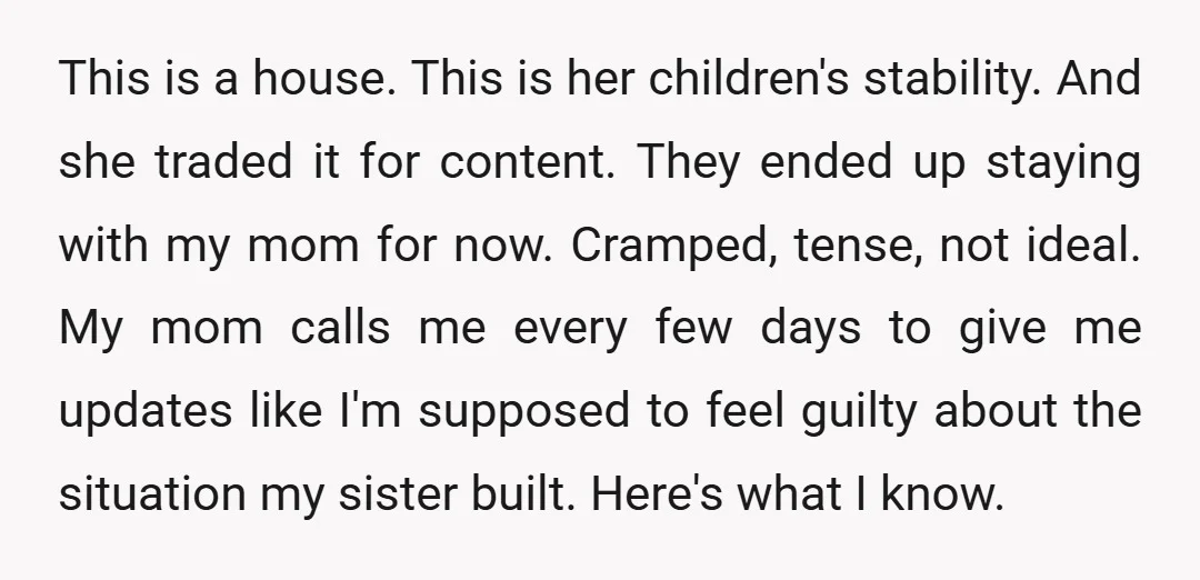 This is a house. This is her children's stability. And she traded it for content. They ended up staying with my mom for now. Cramped, tense, not ideal. My mom...