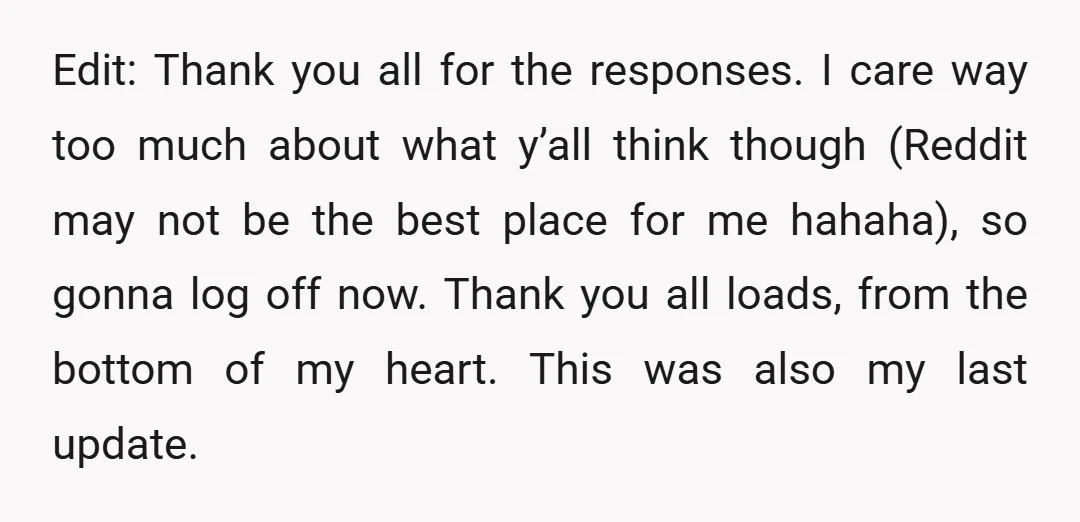 Edit: Thank you all for the responses. I care way too much about what y’all think though (Reddit may not be the best place for me hahaha), so gonna log...