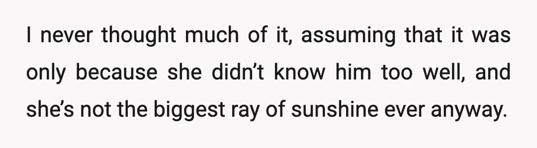 I never thought much of it, assuming that it was only because she didn’t know him too well, and she’s not the biggest ray of sunshine ever anyway.