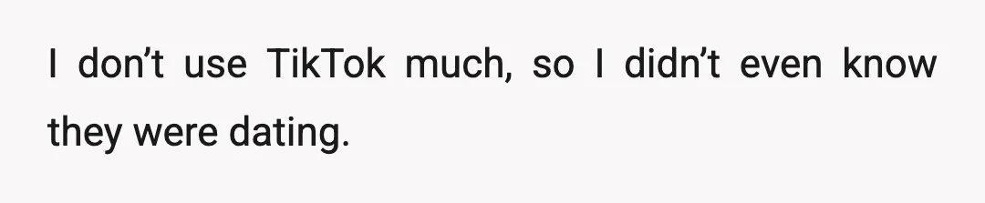 I don’t use TikTok much, so I didn’t even know they were dating.