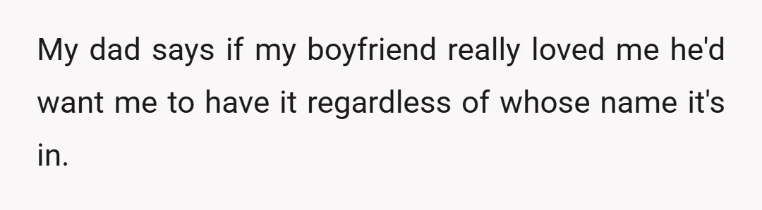 My dad says if my boyfriend really loved me he'd want me to have it regardless of whose name it's in.