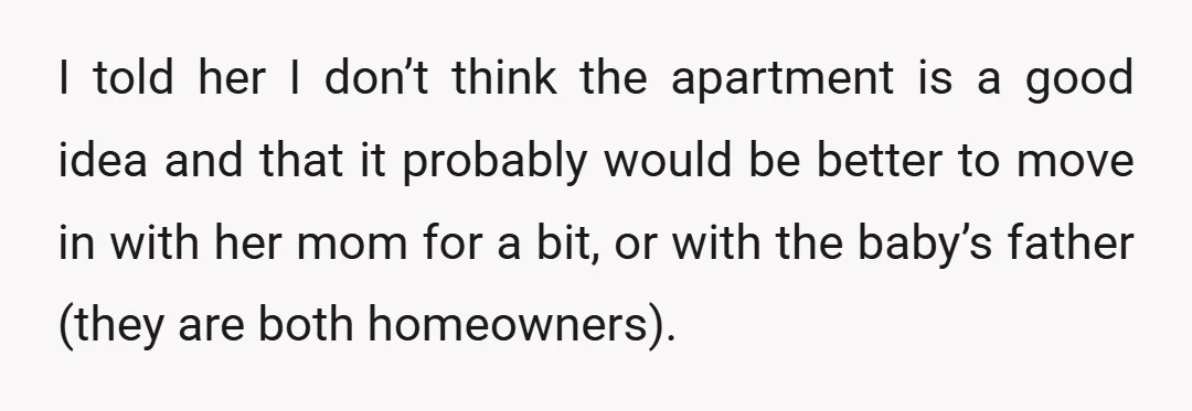 I told her I don’t think the apartment is a good idea and that it probably would be better to move in with her mom for a bit, or with...