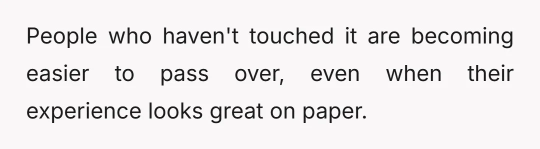 People who haven't touched it are becoming easier to pass over, even when their experience looks great on paper.