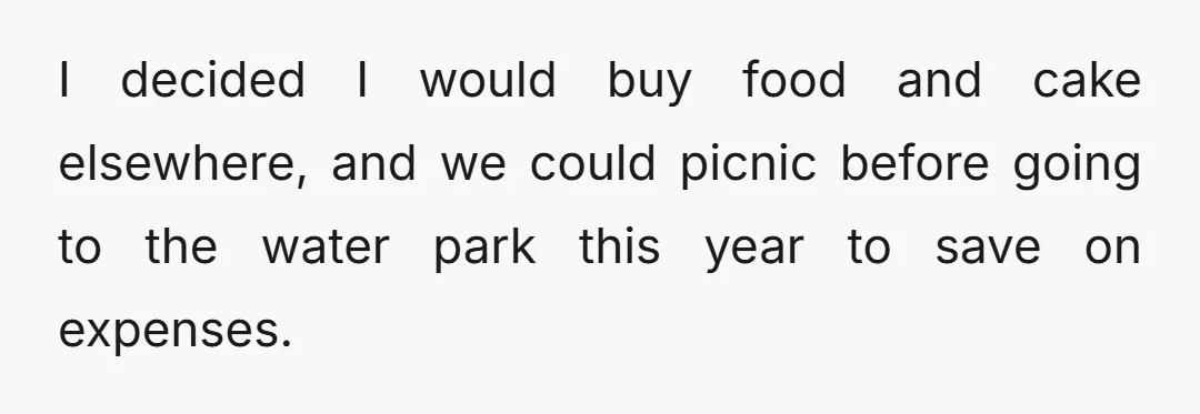 I decided I would buy food and cake elsewhere, and we could picnic before going to the water park this year to save on expenses.