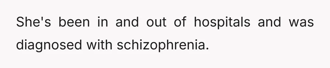 She's been in and out of hospitals and was diagnosed with schizophrenia.