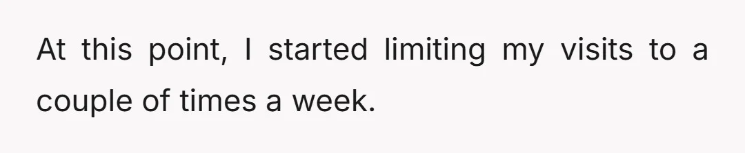 At this point, I started limiting my visits to a couple of times a week.