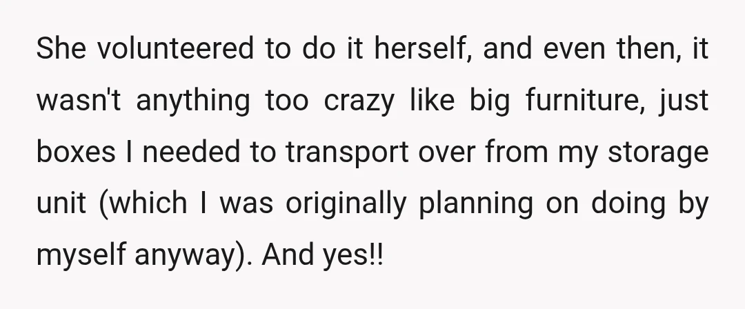 She volunteered to do it herself, and even then, it wasn't anything too crazy like big furniture, just boxes I needed to transport over from my storage unit (which I...