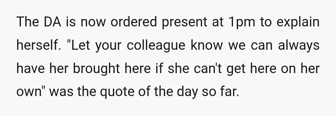 The DA is now ordered present at 1pm to explain herself. "Let your colleague know we can always have her brought here if she can't get here on her own"...