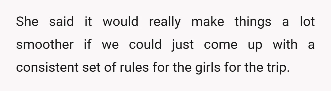 She said it would really make things a lot smoother if we could just come up with a consistent set of rules for the girls for the trip.