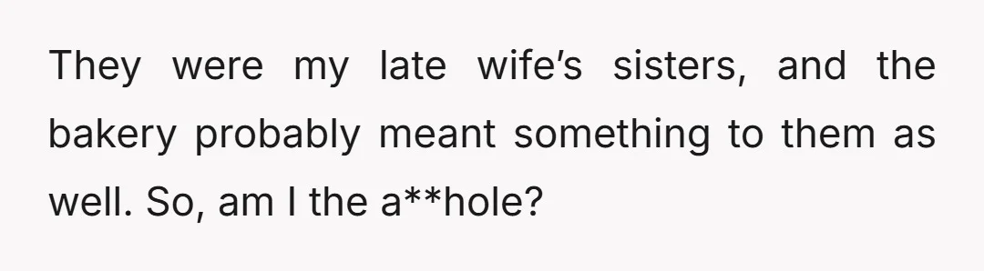 They were my late wife’s sisters, and the bakery probably meant something to them as well. So, am I the a**hole?