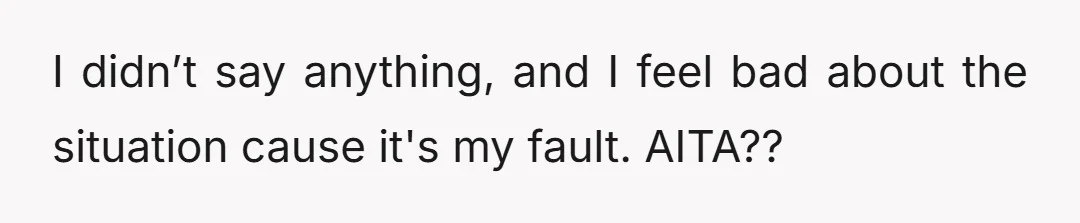 I didn’t say anything, and I feel bad about the situation cause it's my fault. AITA??