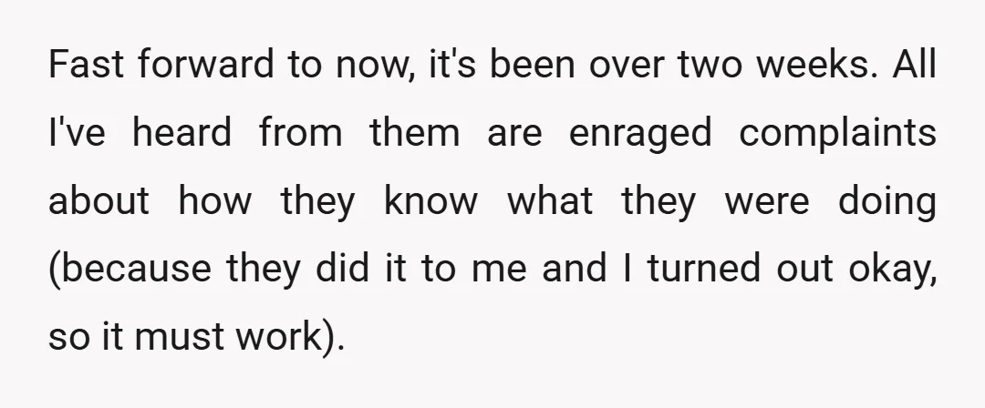 Fast forward to now, it's been over two weeks. All I've heard from them are enraged complaints about how they know what they were doing (because they did it to...